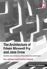 THE ARCHITECTURE OF EDWIN MAXWELL FRY AND JANE DREW "TWENTIETH CENTURY ARCHITECTURE, PIONEER MODERNISM AND THE TROPICS"