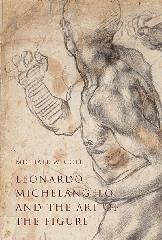 LEONARDO, MICHELANGELO, AND THE ART OF THE FIGURE