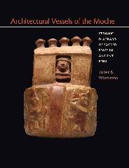 ARCHITECTURAL VESSELS OF THE MOCHE "CERAMIC DIAGRAMS OF SACRED SPACE IN ANCIENT PERU"