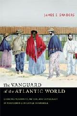 THE VANGUARD OF THE ATLANTIC WORLD "CREATING MODERNITY, NATION, AND DEMOCRACY IN NINETEENTH-CENTURY LATIN AMERICA"