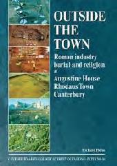 OUTSIDE THE TOWN "ROMAN INDUSTRY, BURIAL AND RELIGION AT AUGUSTINE HOUSE, RHODAUS TOWN, CANTERBURY"