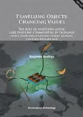 TRAVELLING OBJECTS: CHANGING VALUES "THE ROLE OF NORTHERN ALPINE LAKE-DWELLING COMMUNITIES IN EXCHANGE AND COMMUNICATION NETWORKS DURING THE"