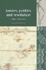 ARMIES, POLITICS AND REVOLUTION "CHILE, 1808-1826"