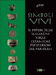 SIMBOLI VIVI. IL POTERE DELLE IMMAGINI NELLE CERAMICHE PREISTORICHE DEL PAKISTAN "LIVING SYMBOLS. THE POWER OF IMAGERY IN THE PREHISTORIC POTTERY OF PAKISTAN"