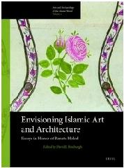 ENVISIONING ISLAMIC ART AND ARCHITECTURE "ESSAYS IN HONOR OF RENATA HOLOD"