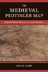THE MEDIEVAL PEUTINGER MAP "IMPERIAL ROMAN REVIVAL IN A GERMAN EMPIRE"
