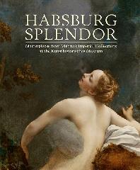 HABSBURG SPLENDOR "MASTERPIECES FROM VIENNA'S IMPERIAL COLLECTIONS AT THE KUNSTHISTORISCHES MUSEUM"