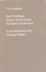 THE ORDINARY "REM KOOLHAAS, DENISE SCOTT BROWN, AND YOSHIHARU TSUKAMOTO. IN CONVERSATION WITH ENRIQUE WALKER"