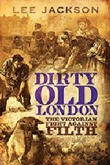DIRTY OLD LONDON "THE VICTORIAN FIGHT AGAINST FILTH"
