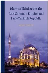 ISLAMIST THINKERS IN THE LATE OTTOMAN EMPIRE AND EARLY TURKISH REPUBLIC