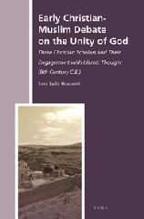 EARLY CHRISTIAN-MUSLIM DEBATE ON THE UNITY OF GOD "THREE CHRISTIAN SCHOLARS AND THEIR ENGAGEMENT WITH ISLAMIC THOUGHT (9TH CENTURY C.E.)"