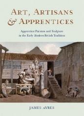 ART, ARTISANS AND APPRENTICES "APPRENTICE PAINTERS & SCULPTORS IN THE EARLY MODERN BRITISH TRADITION"