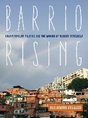 BARRIO RISING "URBAN POPULAR POLITICS AND THE MAKING OF MODERN VENEZUELA"