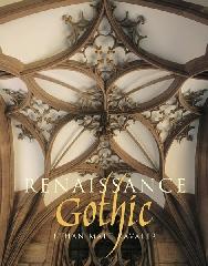 RENAISSANCE GOTHIC : ARCHITECTURE AND THE ARTS IN NORTHERN EUROPE, 1470-1540