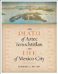 THE DEATH OF AZTEC TENOCHTITLAN, THE LIFE OF MEXICO CITY