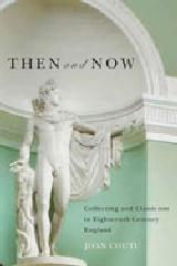 THEN AND NOW "COLLECTING AND CLASSICISM IN EIGHTEENTH-CENTURY ENGLAND"