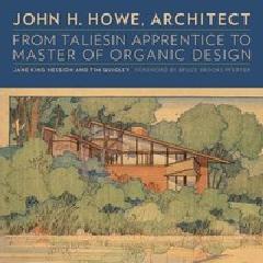 JOHN H. HOWE, ARCHITECT "FROM TALIESIN APPRENTICE TO MASTER OF ORGANIC DESIGN"