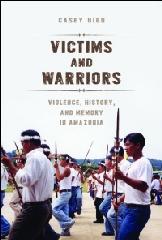 VICTIMS AND WARRIORS "VIOLENCE, HISTORY, AND MEMORY IN AMAZONIA"