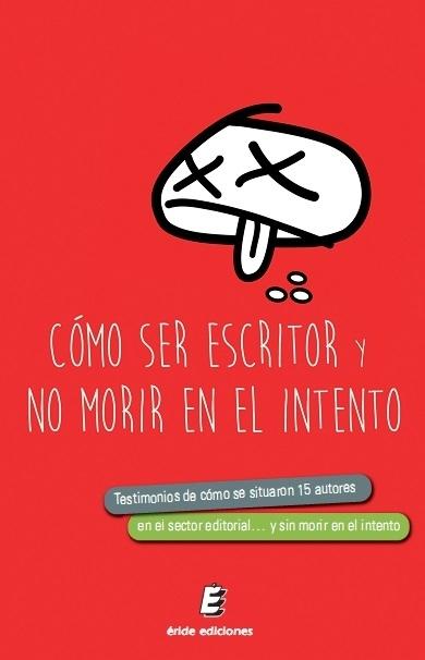 CÓMO SER ESCRITOR... Y NO MORIR EN EL INTENTO "TESTIMONIOS DE CÓMO SE SITUARON 15 AUTORES EN EL SECTOR EDITORIAL... Y N"