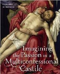 IMAGINING THE PASSION IN A MULTICONFESSIONAL CASTILE "THE VIRGIN, CHRIST, DEVOTIONS, AND IMAGES IN THE FOURTEENTH AND FIFTEENTH CENTURIES"