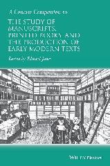 A CONCISE COMPANION TO THE STUDY OF MANUSCRIPTS, PRINTED BOOKS, AND THE PRODUCTION OF EARLY MODERN TEXTS