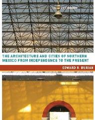 THE ARCHITECTURE AND CITIES OF NORTHERN MEXICO FROM INDEPENDENCE TO THE PRESENT