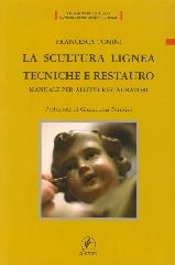 LA SCULTURA LIGNEA. TECNICHE E RESTAURO. MANUALE PER ALLIEVI RESTAURATORI.