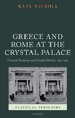 GREECE AND ROME AT THE CRYSTAL PALACE CLASSICAL SCULPTURE AND MODERN BRITAIN, 1854-1936