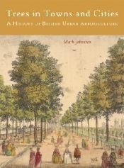 TREES IN TOWNS AND CITIES "A HISTORY OF BRITISH URBAN ARBORICULTURE"
