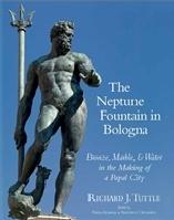 THE NEPTUNE FOUNTAIN IN BOLOGNA "BRONZE, MARBLE, AND WATER IN THE MAKING OF A PAPAL CITY"