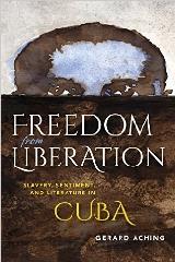 FREEDOM FOR LIBERATION "SLAVERY, SENTIMENT, AND LITERATURE IN CUBA"