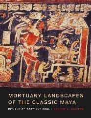 MORTUARY LANDSCAPES OF THE CLASSIC MAYA "RITUALS OF BODY AND SOUL"
