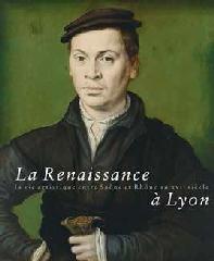 LA RENAISSANCE À LYON "LA VIE ARTISTIQUE ENTRE SAÔNE ET RHÔNE AU XVIE SIÈCLE"