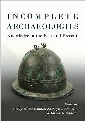 INCOMPLETE ARCHAEOLOGIES: ASSEMBLING KNOWLEDGE IN THE PAST AND PRESENT
