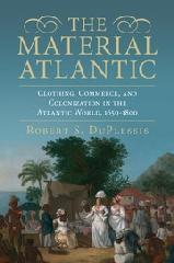 THE MATERIAL ATLANTIC "CLOTHING, COMMERCE, AND COLONIZATION IN THE ATLANTIC WORLD, 1650-1800"