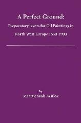 A PERFECT GROUND "PREPARATORY LAYERS FOR OIL PAINTINGS IN NORTH WEST EUROPE 1550-1900"