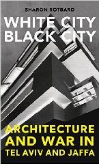 WHITE CITY, BLACK CITY: ARCHITECTURE AND WAR IN TEL AVIV AND JAFFA