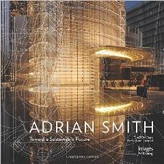 THE ARCHITECTURE OF ADRIAN SMITH, SOM "TOWARD A SUSTAINABLE FUTURE: THE SOM YEARS 1980-2006"