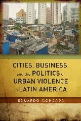 CITIES, BUSINESS, AND THE POLITICS OF URBAN VIOLENCE IN LATIN AMERICA