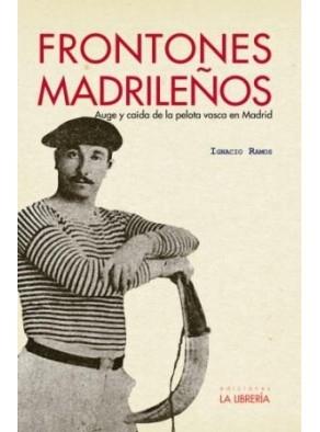 FRONTONES MADRILEÑOS "AUGE Y CAÍDA DE LA PELOTA VASCA EN MADRID"