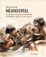 DANS LES PAS DE NEANDERTAL - LES PREMIERS HOMMES EN NORMANDIE (DE 500 000 A 5 000 ANS AVANT NOTRE ERE)