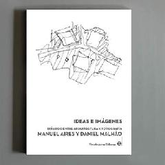 IDEAS E IMÁGENES "DIÁLOGO ENTRE ARQUITECTURA Y FOTOGRAFÍA. MANUEL AIRES Y DANIEL MALHAO"