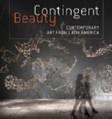 CONTINGENT BEAUTY "CONTEMPORARY ART FROM LATIN AMERICA"