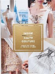INSIDE HAUTE COUTURE "BEHIND THE SCENES AT THE PARIS ATELIERS"