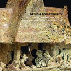 DESIGN FOR ETERNITY "ARCHITECTURAL MODELS FROM THE ANCIENT AMERICAS"