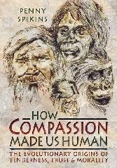 HOW COMPASSION MADE US HUMAN "THE EVOLUTIONARY ORIGINS OF TENDERNESS, TRUST AND MORALITY"