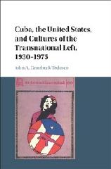CUBA, THE UNITED STATES, AND CULTURES OF THE TRANSNATIONAL LEFT, 1930-1975