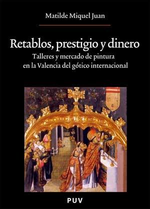 RETABLOS, PRESTIGIO Y DINERO "TALLERES Y MERCADO DE PINTURA EN LA VALENCIA DEL GÓTICO INTERNACIONAL"