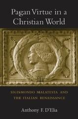 PAGAN VIRTUE IN A CHRISTIAN WORLD - SIGISMONDO MALATESTA AND THE ITALIAN RENAISSANCE