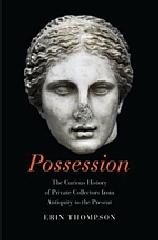 POSSESSION "THE CURIOUS HISTORY OF PRIVATE COLLECTORS FROM ANTIQUITY TO THE PRESENT"